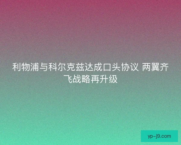 利物浦与科尔克兹达成口头协议 两翼齐飞战略再升级